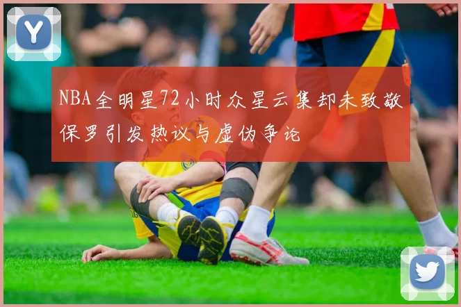 NBA全明星72小时众星云集却未致敬保罗引发热议与虚伪争论