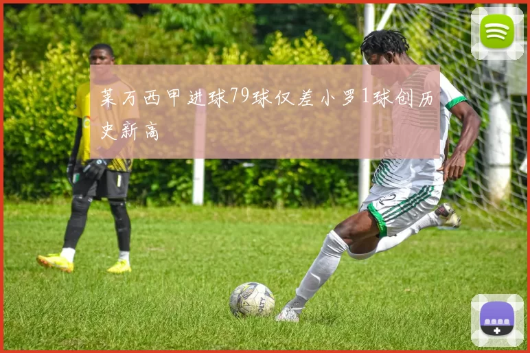 莱万西甲进球79球仅差小罗1球创历史新高