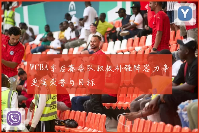 WCBA季后赛各队积极补强阵容力争更高荣誉与目标