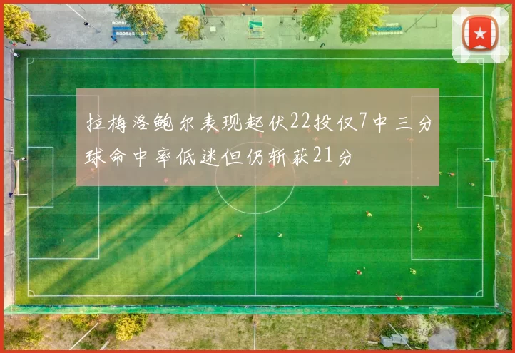 拉梅洛鲍尔表现起伏22投仅7中三分球命中率低迷但仍斩获21分