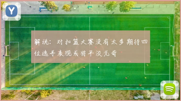 解说：对扣篮大赛没有太多期待四位选手表现或将平淡无奇