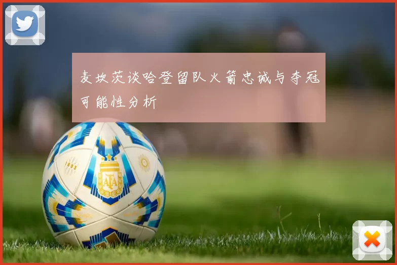 麦坎茨谈哈登留队火箭忠诚与夺冠可能性分析
