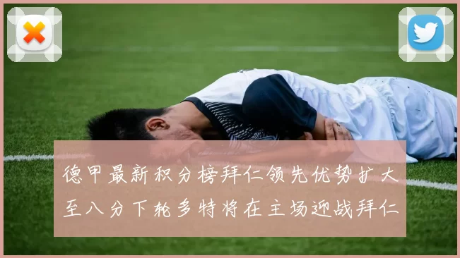 德甲最新积分榜拜仁领先优势扩大至八分下轮多特将在主场迎战拜仁